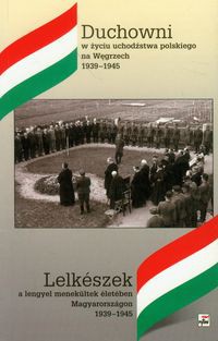 Duchowni w życiu uchodźctwa polskiego na Węgrzech 1939-1945