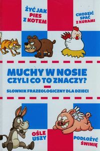 Muchy w nosie czyli co to znaczy Słownik frazeologiczny dla dzieci