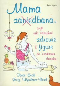 Mama zaniedbana czyli jak odzyskać zdrowie i figurę po urodzeniu dziecka