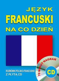 Język francuski na co dzień. Rozmówki polsko-francuskie z płytą CD