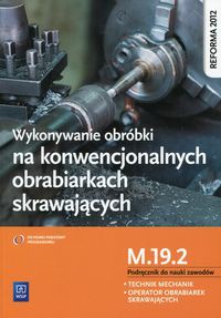 Wykonywanie obróbki na konwencjonalnych obrabiarkach skrawających Podręcznik do nauki zawodów M.19.2