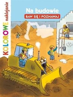 Kolorowe naklejani. Na budowie. Baw się i poznawa