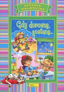 Dziecięca Biblioteczka. Gdy dorosnę zostanę...