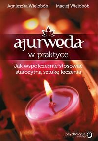 Ajurweda w praktyce Jak współcześnie stosować starożytną sztukę leczenia