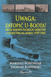 Uwaga: zatopić U-Boota! Akcje bojowe polskich...