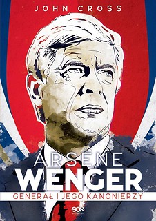 Arsene Wenger. Generał i jego Kanonierzy