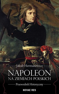 Napoleon na ziemiach polskich. Przewodnik histor.