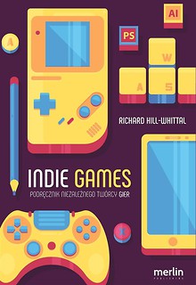 Indie games. Podręcznik niezależnego tw&oacute;rcy gier