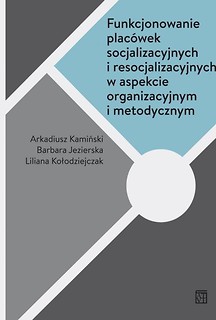 Funkcjonowanie placówek socjalizacyjnych i resocjalizacyjnych w aspekcie organizacyjnym i metodycznym