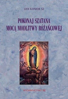 Pokonaj szatana mocą modlitwy r&oacute;żańcowej