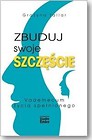 Zbuduj swoje szczęście.Vademecum życia spełnionego