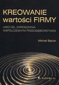 Kreowanie wartości firmy jako cel zarządzania współczesnym przedsiębiorstwem