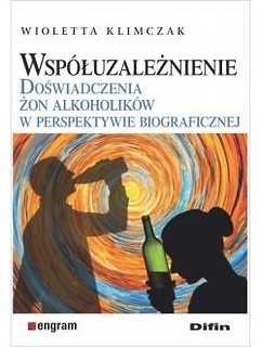 Wsp&oacute;łuzależnienie. Doświadczenia żon alkoholik&oacute;w..