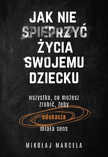 Jak nie spieprzyć życia swojemu dziecku. Edukacja