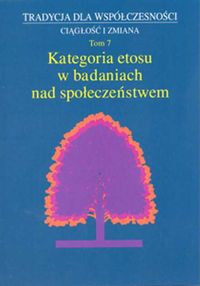 Tradycja dla współczesności Ciągłość i zmiana Tom 7 Kategoria etosu w badaniach nad społeczeństwem