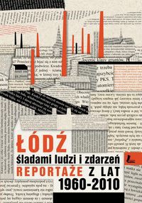 Łódź śladami ludzi i zdarzeń Reportaże z lat 1960-2013