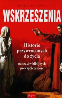 Wskrzeszenia Historie przywróconych do życia od czasów biblijnych po współczesność