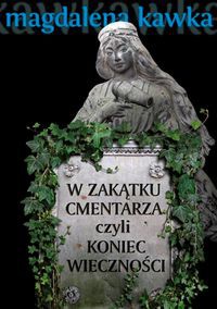 W zakątku cmentarza czyli koniec wieczności