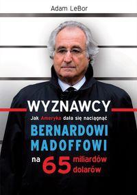 Wyznawcy czyli jak Ameryka dała się naciągnąć Bernardowi Madoffowi na 65 miliardów dolarów