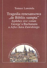 Tragedia renesansowa de Bibliis sumpta lephthes sive votum George'a Buchanana a Jeftes Jana Zawickiego