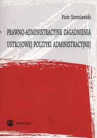 Prawno-administracyjne zagadnienia ustrojowej polityki administracyjnej