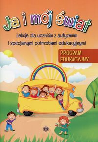 Ja i mój świat Program edukacyjny Lekcje dla uczniów z autyzmem i specjalnymi potrzebami edukacyjnymi